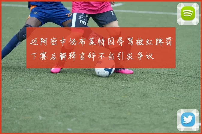 迈阿密中场布莱特因辱骂被红牌罚下赛后解释言辞不当引发争议