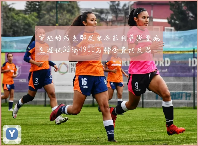 曾经的约克郡皮尔洛菲利普斯曼城生涯仅32场4900万转会费的反思