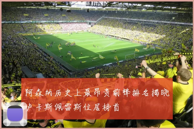 阿森纳历史上最昂贵前锋排名揭晓卢卡斯佩雷斯位居榜首