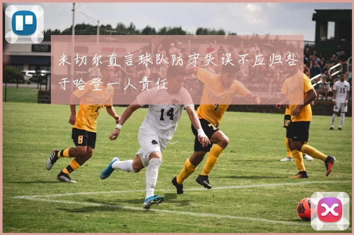 米切尔直言球队防守失误不应归咎于哈登一人责任
