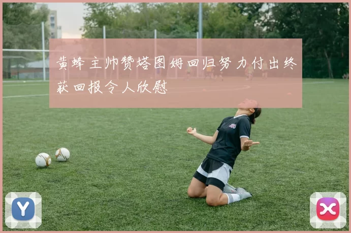 黄蜂主帅赞塔图姆回归努力付出终获回报令人欣慰